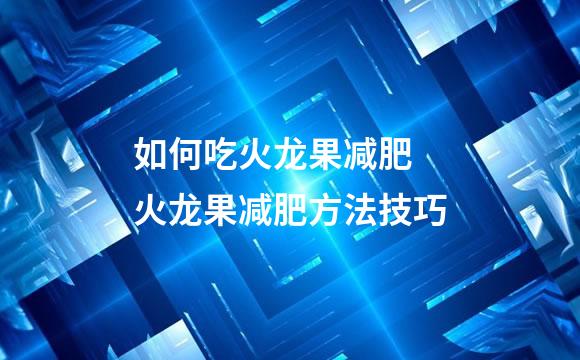 如何吃火龙果减肥 火龙果减肥方法技巧